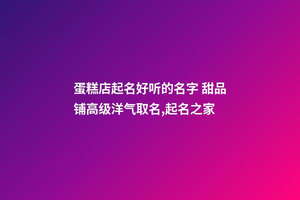 蛋糕店起名好听的名字 甜品铺高级洋气取名,起名之家-第1张-店铺起名-玄机派